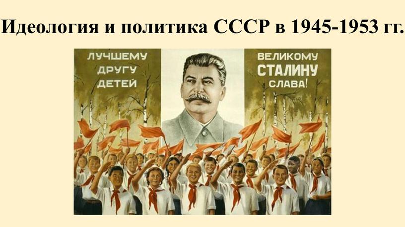 Идеология и политика СССР в 1945-1953 гг