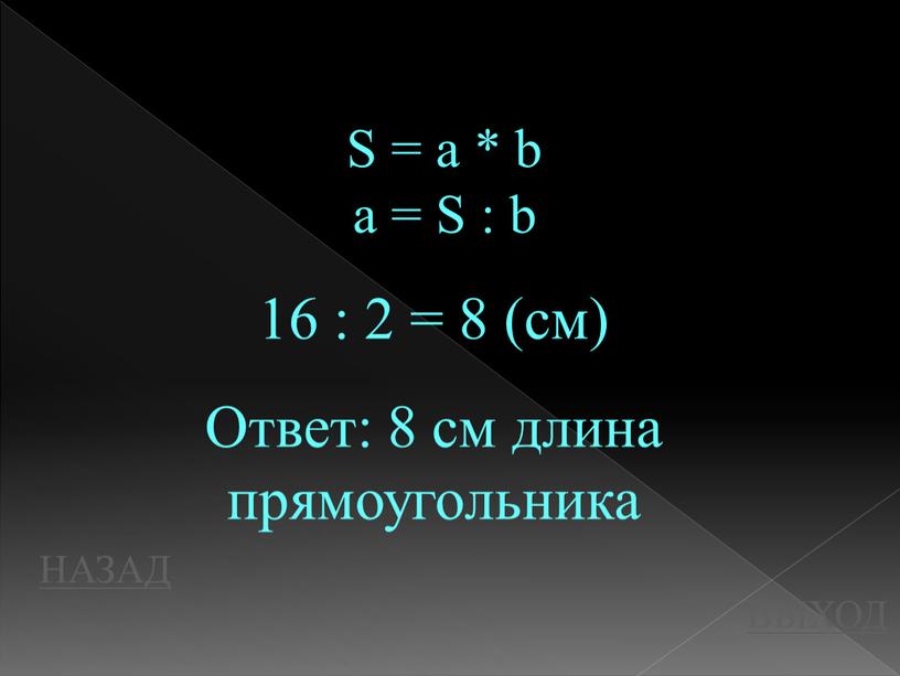 НАЗАД ВЫХОД S = a * b a = S : b 16 : 2 = 8 (см)