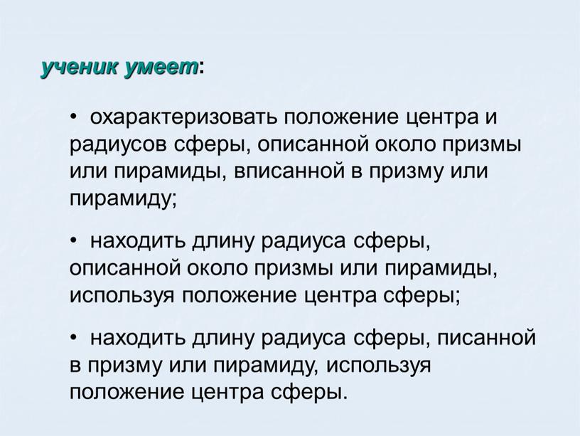 ученик умеет : охарактеризовать положение центра и радиусов сферы, описанной около призмы или пирамиды, вписанной в призму или пирамиду; находить длину радиуса сферы, описанной около…