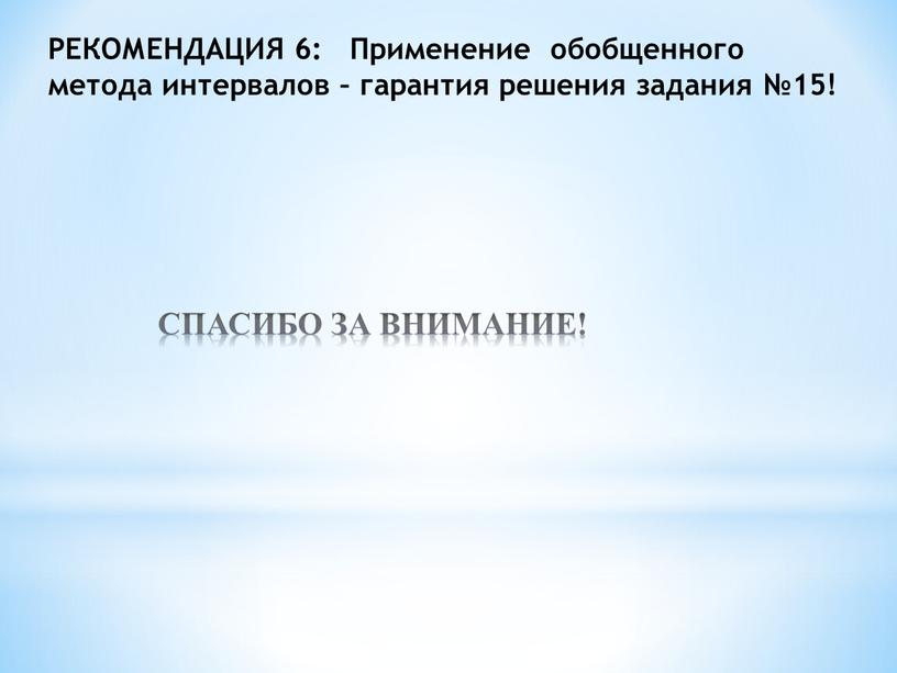 РЕКОМЕНДАЦИЯ 6: Применение обобщенного метода интервалов – гарантия решения задания №15!