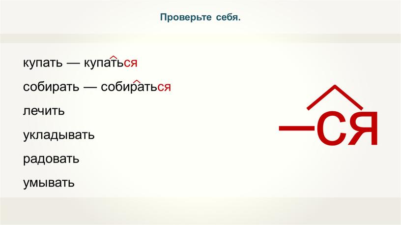 купать — купаться собирать — собираться лечить укладывать радовать умывать Проверьте себя.