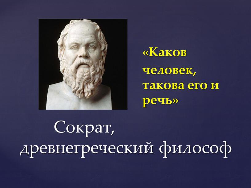 Сократ, древнегреческий философ «Каков человек, такова его и речь»