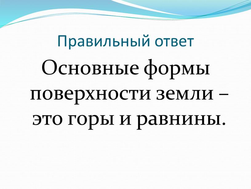 Правильный ответ Основные формы поверхности земли – это горы и равнины