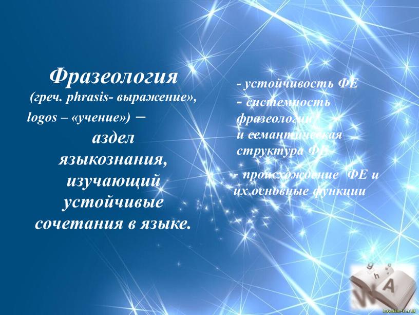 Фразеология (греч. phrasis- выражение», logos – «учение») – аздел языкознания, изучающий устойчивые сочетания в языке