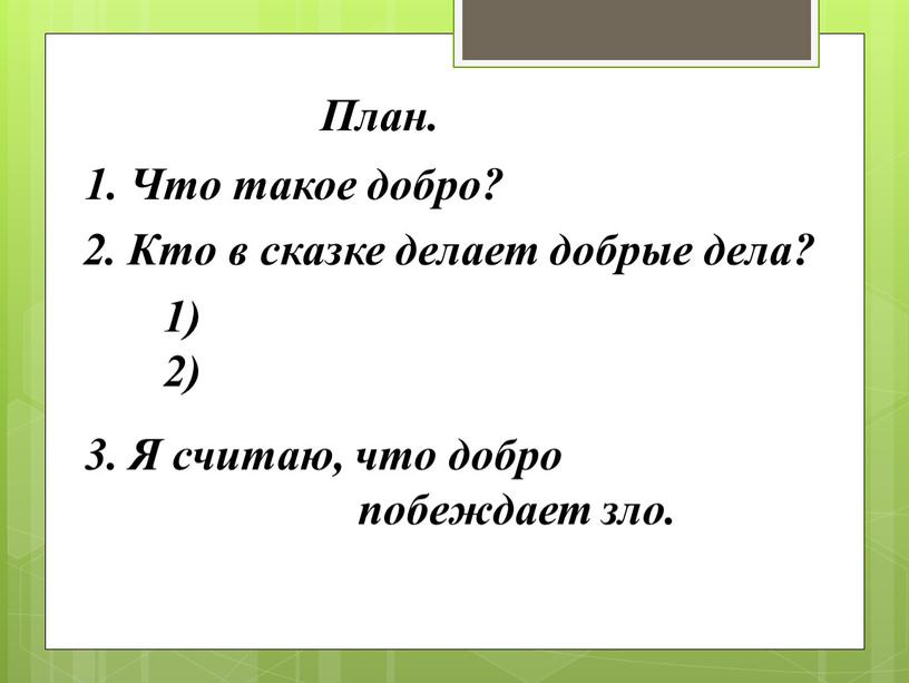 План. 1. Что такое добро? 2. Кто в сказке делает добрые дела? 1) 2) 3