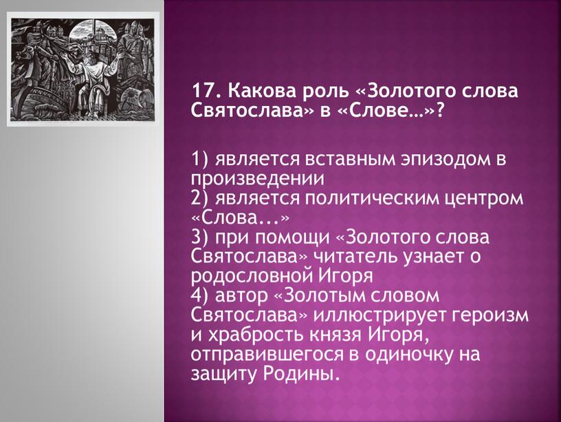 Какова роль «Золотого слова Святослава» в «Слове…»? 1) является вставным эпизодом в произведении 2) является политическим центром «Слова