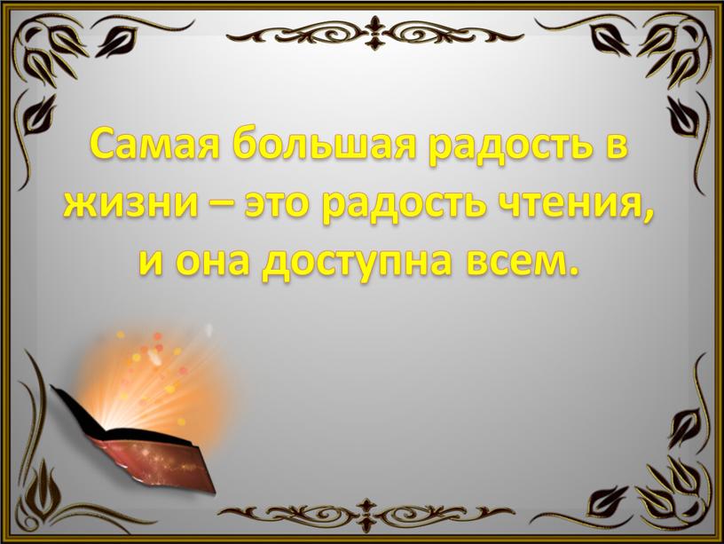 Самая большая радость в жизни – это радость чтения, и она доступна всем