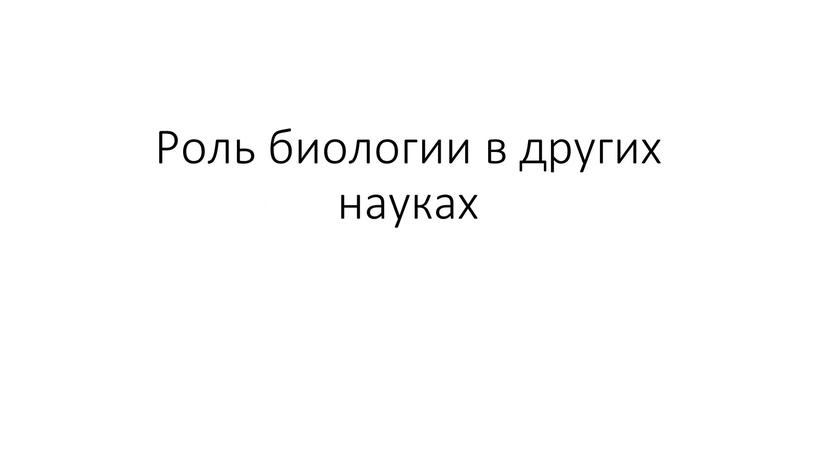 Роль биологии в других науках