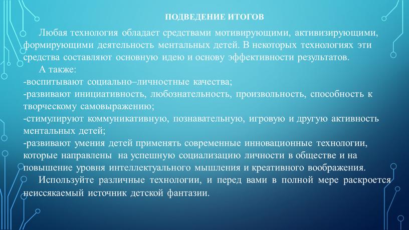 ПОДВЕДЕНИЕ ИТОГОВ Любая технология обладает средствами мотивирующими, активизирующими, формирующими деятельность ментальных детей