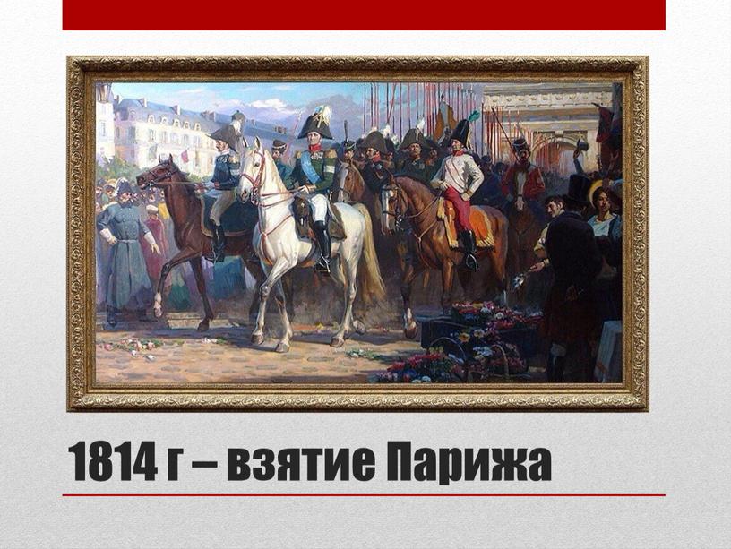 1814 г – взятие Парижа