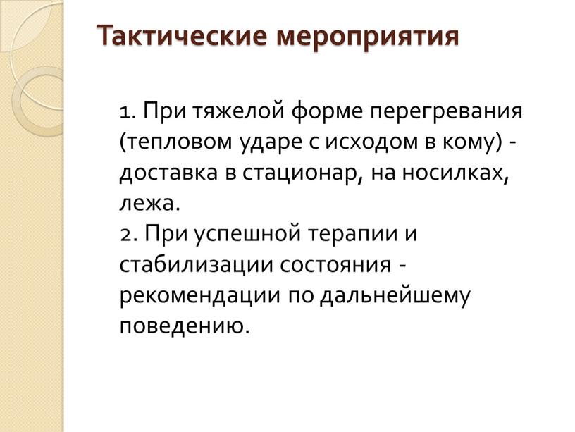 Тактические мероприятия 1. При тяжелой форме перегревания (тепловом ударе с исходом в кому) - доставка в стационар, на носилках, лежа