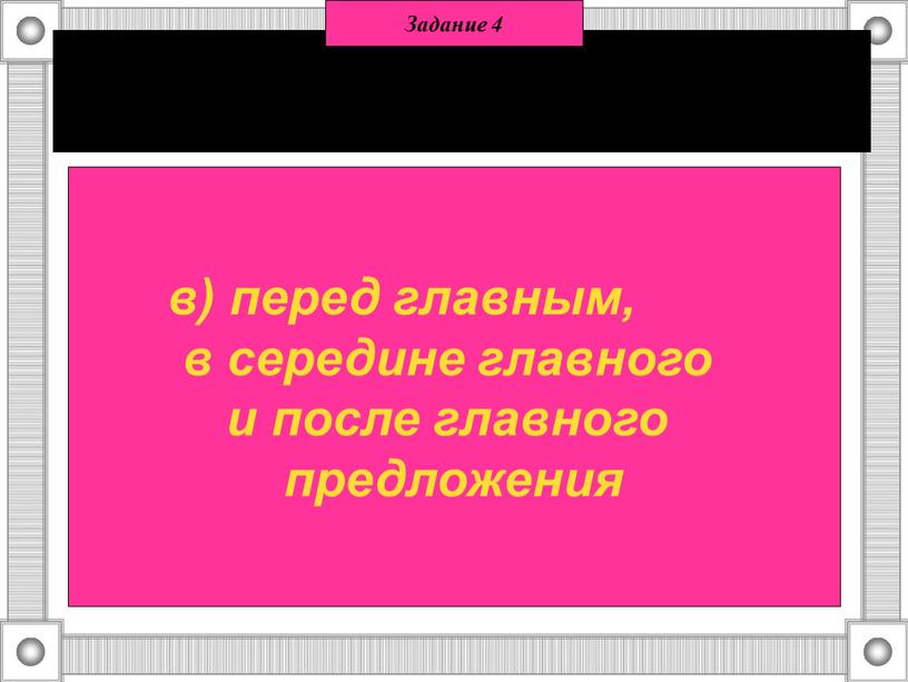 Придаточное может стоять: а) только после главного; б) только перед главным; в) перед главным, в середине главного и после главного предложения