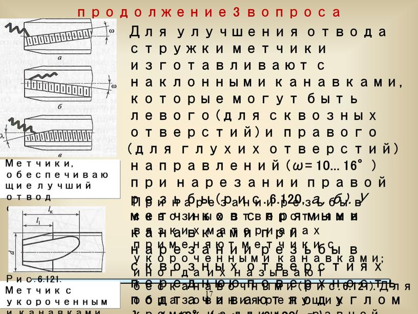 Для улучшения отвода стружки метчики изготавливают с наклонными канавками, которые могут быть левого (для сквозных отверстий) и правого (для глухих отверстий) направлений (ω= 10