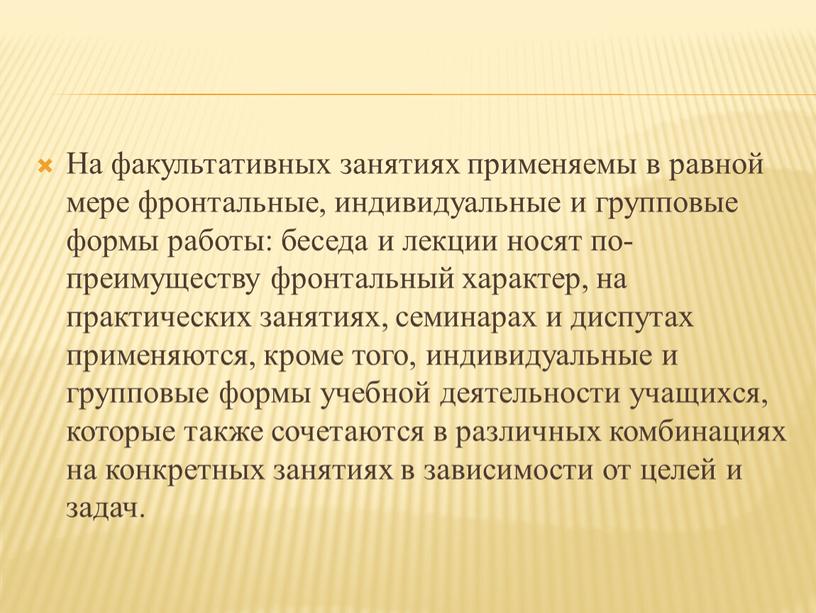 На факультативных занятиях применяемы в равной мере фронтальные, индивидуальные и групповые формы работы: беседа и лекции носят по-преимуществу фронтальный характер, на практических занятиях, семинарах и…