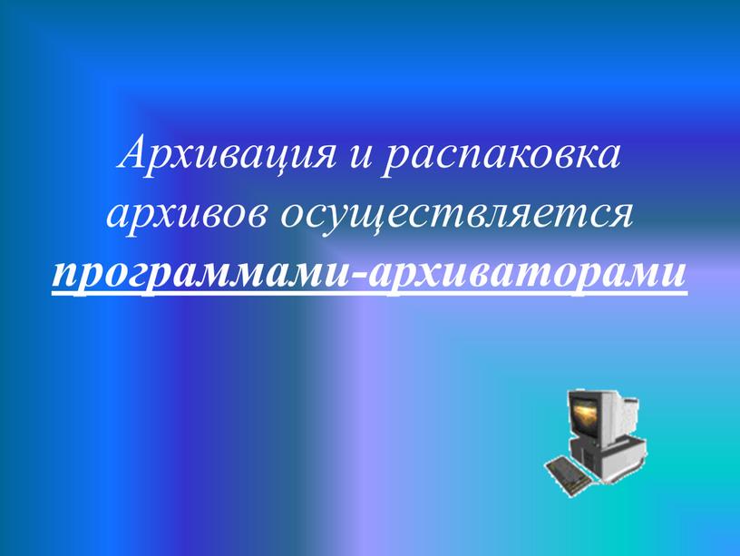 Архивация и распаковка архивов осуществляется программами-архиваторами