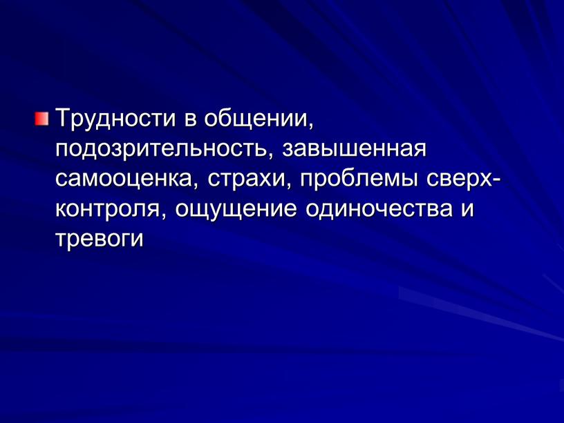 Трудности в общении, подозрительность, завы­шенная самооценка, страхи, проблемы сверх­контроля, ощущение одиночества и тревоги