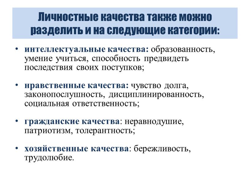 Личностные качества также можно разделить и на следующие категории: интеллектуальные качества: образованность, умение учиться, способность предвидеть последствия своих поступков; нравственные качества: чувство долга, законопослушность, дисциплинированность,…