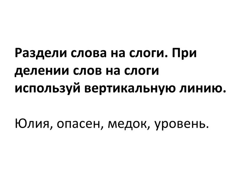 Раздели слова на слоги. При делении слов на слоги используй вертикальную линию