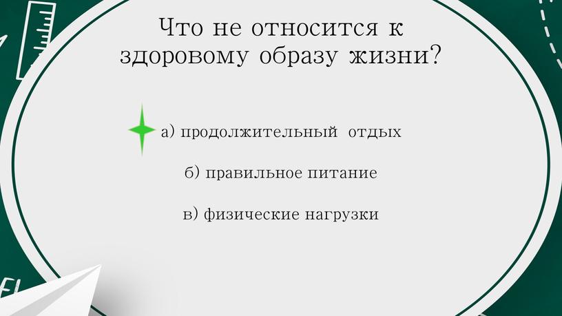 Что не относится к здоровому образу жизни? а) продолжительный отдых б) правильное питание в) физические нагрузки