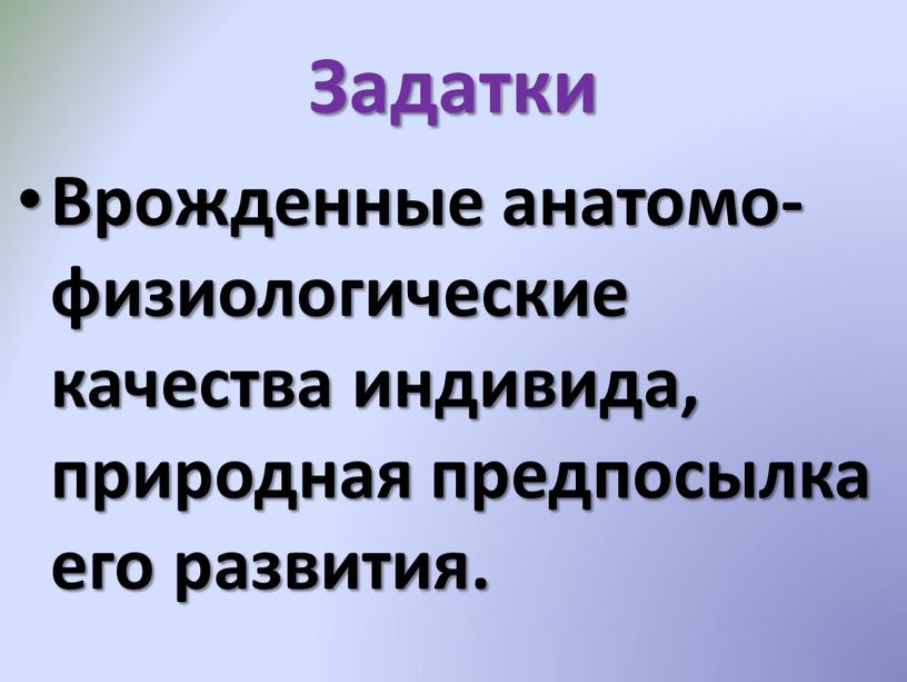 Задатки Врожденные анатомо-физиологические качества индивида, природная предпосылка его развития