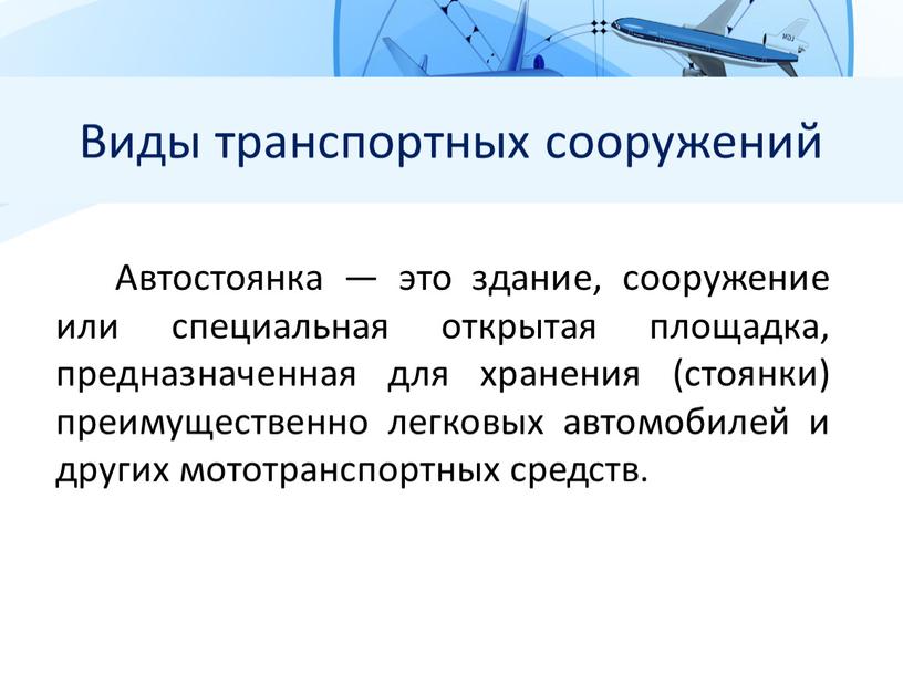 Виды транспортных сооружений Автостоянка — это здание, сооружение или специальная открытая площадка, предназначенная для хранения (стоянки) преимущественно легковых автомобилей и других мототранспортных средств