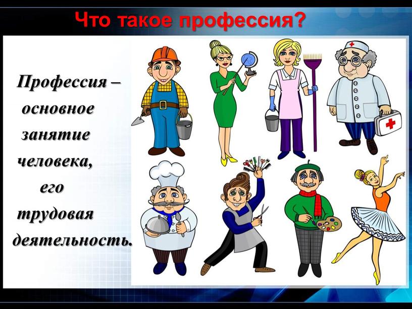 Что такое профессия? Профессия – основное занятие человека, его трудовая деятельность