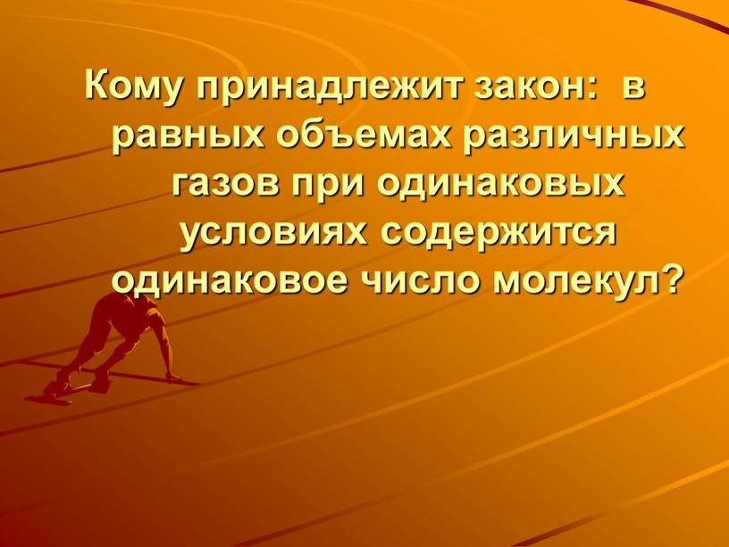 Кому принадлежит закон: в равных объемах различных газов при одинаковых условиях содержится одинаковое число молекул?