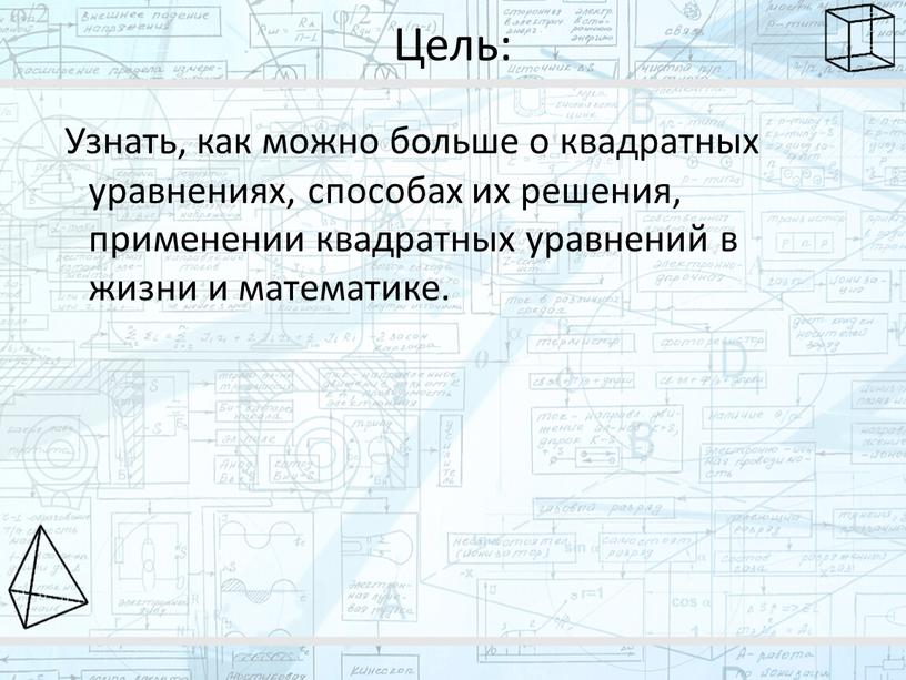 Цель: Узнать, как можно больше о квадратных уравнениях, способах их решения, применении квадратных уравнений в жизни и математике