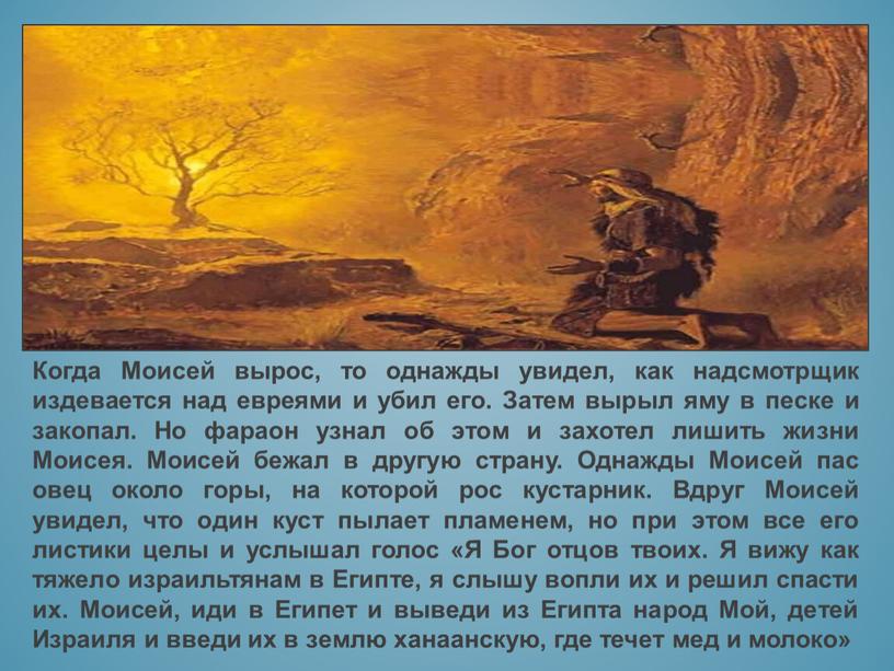 Когда Моисей вырос, то однажды увидел, как надсмотрщик издевается над евреями и убил его