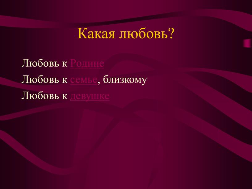 Какая любовь? Любовь к Родине Любовь к семье, близкому