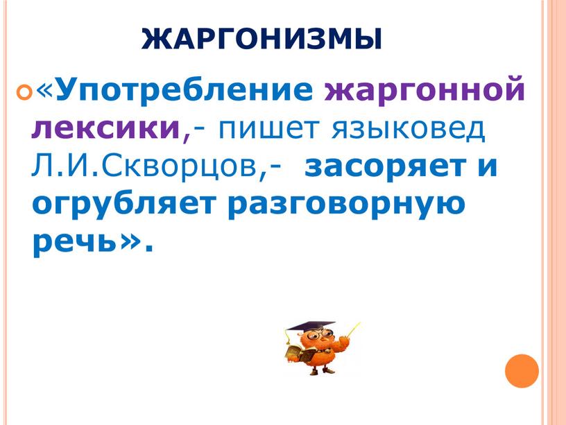 ЖАРГОНИЗМЫ « Употребление жаргонной лексики ,- пишет языковед