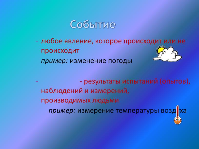 любое явление, которое происходит или не происходит пример: изменение погоды - результаты испытаний (опытов), наблюдений и измерений, производимых людьми пример: измерение температуры воздуха