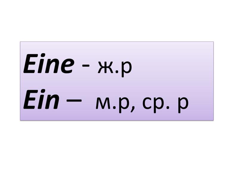 Eine - ж.р Ein – м.р, ср. р