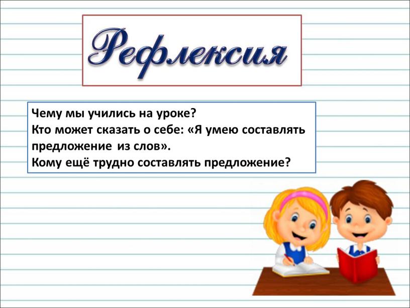 Чему мы учились на уроке? Кто может сказать о себе: «Я умею составлять предложение из слов»