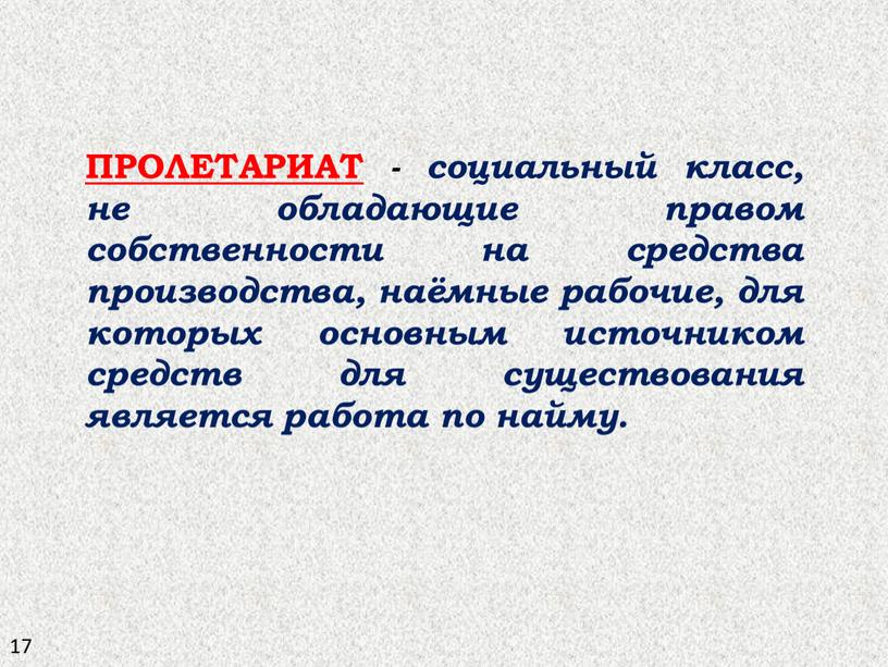 ПРОЛЕТАРИАТ - социальный класс, не обладающие правом собственности на средства производства, наёмные рабочие, для которых основным источником средств для существования является работа по найму