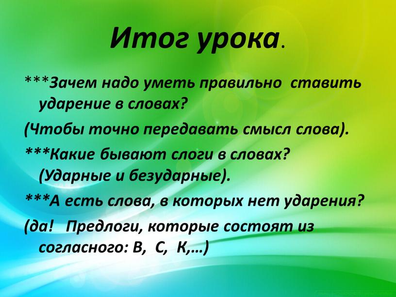 Итог урока . *** Зачем надо уметь правильно ставить ударение в словах? (Чтобы точно передавать смысл слова)