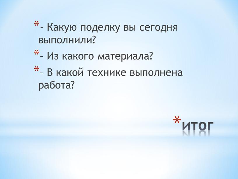 Какую поделку вы сегодня выполнили? –