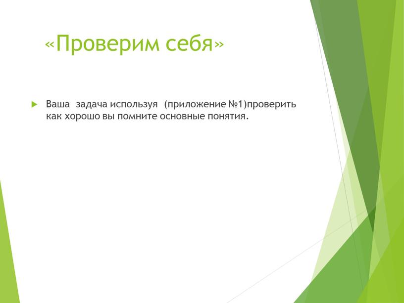 Проверим себя» Ваша задача используя (приложение №1)проверить как хорошо вы помните основные понятия