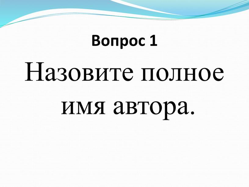 Вопрос 1 Назовите полное имя автора