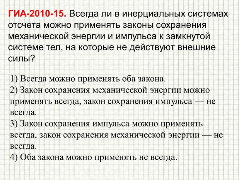 ГИА-2010-15. Всегда ли в инерциальных системах отсчета можно применять законы сохранения механической энергии и импульса к замкнутой системе тел, на которые не действуют внешние силы?…