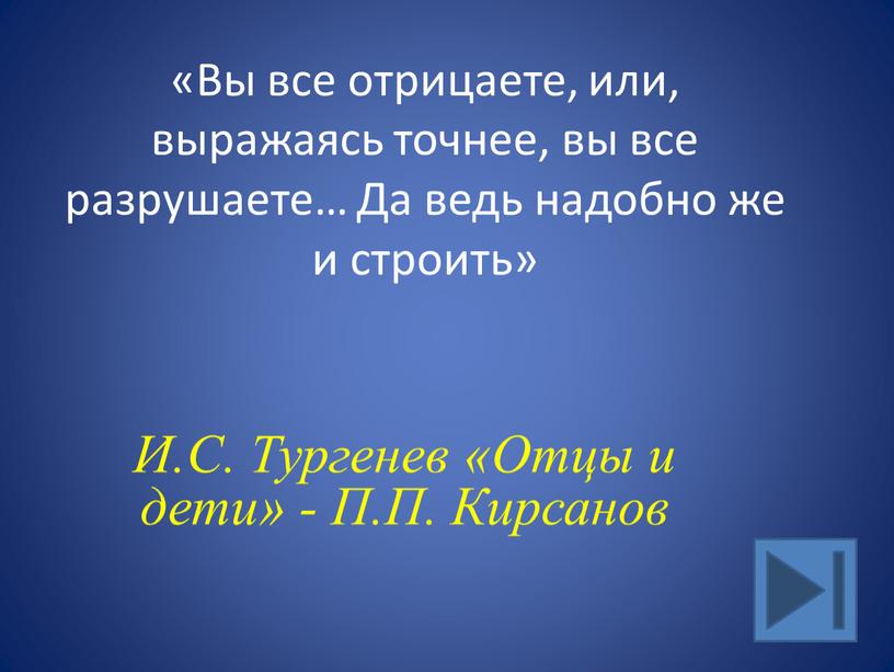 Вы все отрицаете, или, выражаясь точнее, вы все разрушаете…