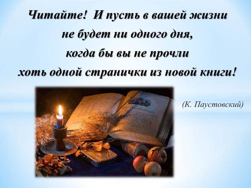 Читайте! И пусть в вашей жизни не будет ни одного дня, когда бы вы не прочли хоть одной странички из новой книги! (К