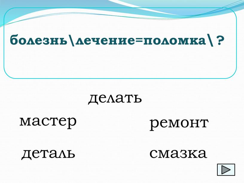 мастер болезнь\лечение=поломка\ ? делать ремонт деталь смазка