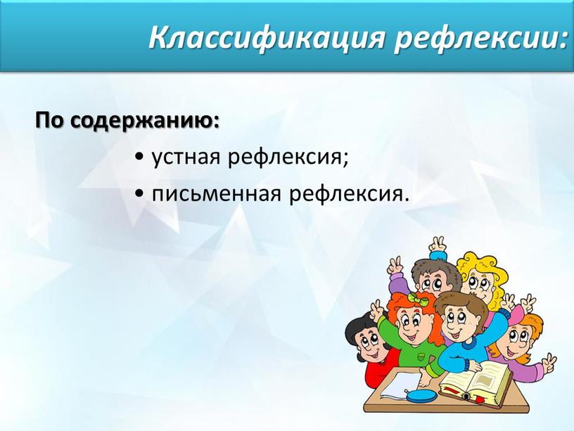 Классификация рефлексии: По содержанию: • устная рефлексия; • письменная рефлексия