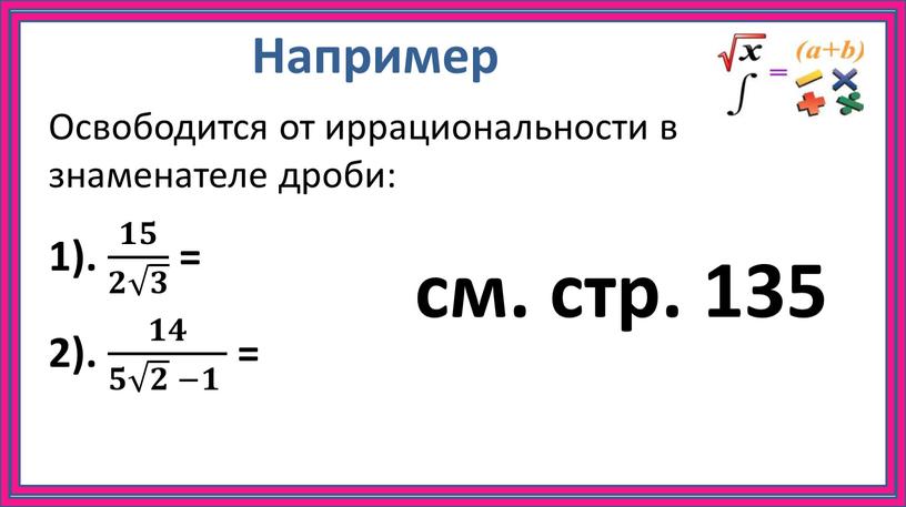 Например Освободится от иррациональности в знаменателе дроби: 1)