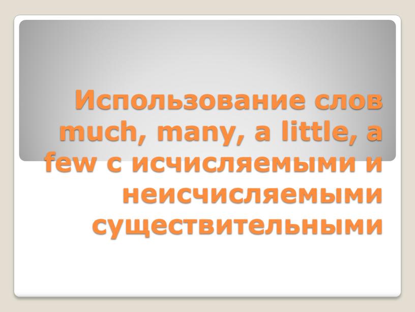 Использование слов much, many, a little, а few с исчисляемыми и неисчисляемыми существительными