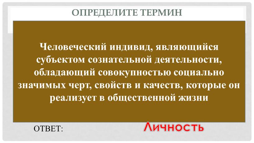 Определите термин Человеческий индивид, являющийся субъектом сознательной деятельности, обладающий совокупностью социально значимых черт, свойств и качеств, которые он реализует в общественной жизни