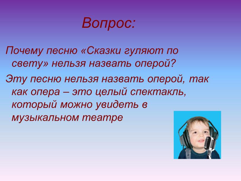 Вопрос: Почему песню «Сказки гуляют по свету» нельзя назвать оперой?