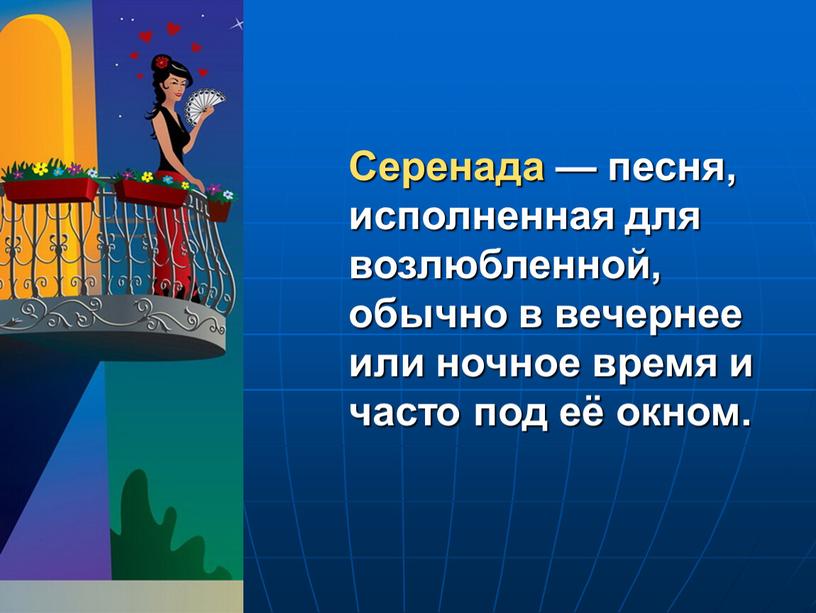 Серенада — песня, исполненная для возлюбленной, обычно в вечернее или ночное время и часто под её окном