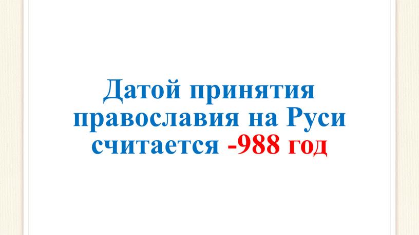 Датой принятия православия на Руси считается -988 год